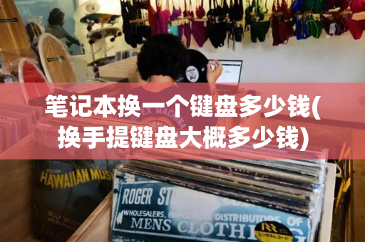 笔记本换一个键盘多少钱(换手提键盘大概多少钱)