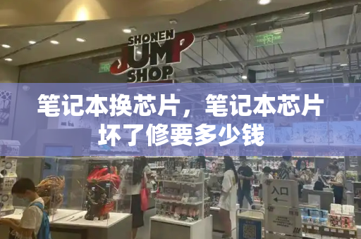 笔记本换芯片，笔记本芯片坏了修要多少钱