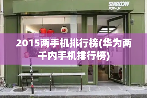 2015两手机排行榜(华为两千内手机排行榜)-第1张图片-星选测评