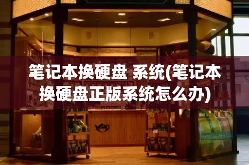 笔记本换硬盘 系统(笔记本换硬盘正版系统怎么办)