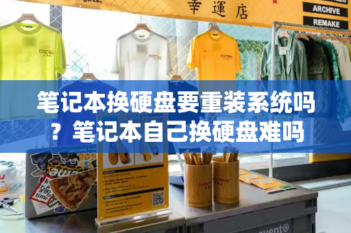 笔记本换硬盘要重装系统吗？笔记本自己换硬盘难吗