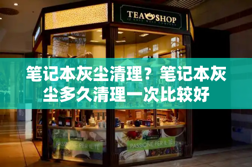 笔记本灰尘清理？笔记本灰尘多久清理一次比较好