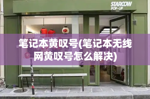 笔记本黄叹号(笔记本无线网黄叹号怎么解决)
