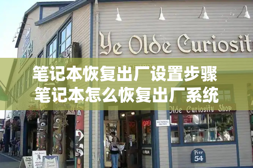 笔记本恢复出厂设置步骤 笔记本怎么恢复出厂系统-第1张图片-星选测评
