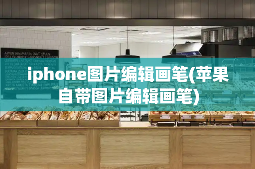 iphone图片编辑画笔(苹果自带图片编辑画笔)