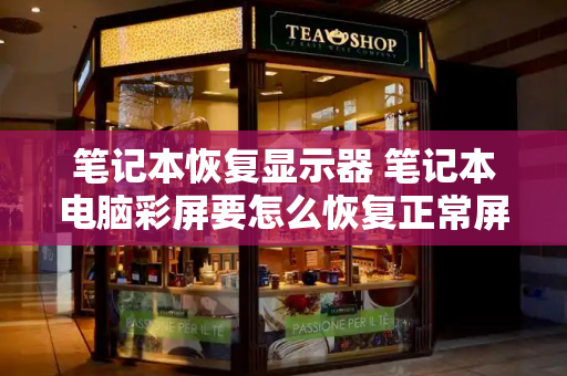 笔记本恢复显示器 笔记本电脑彩屏要怎么恢复正常屏-第1张图片-星选测评