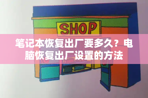 笔记本恢复出厂要多久？电脑恢复出厂设置的方法