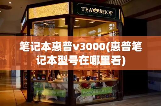 笔记本惠普v3000(惠普笔记本型号在哪里看)