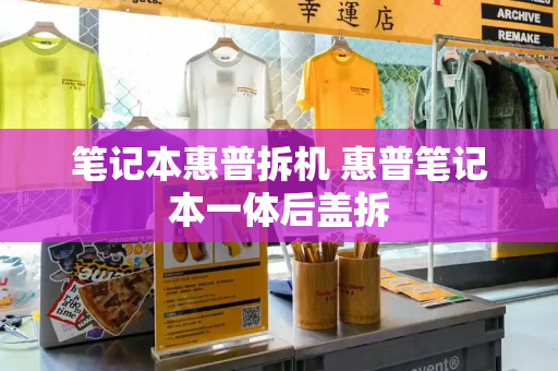 笔记本惠普拆机 惠普笔记本一体后盖拆-第1张图片-星选测评