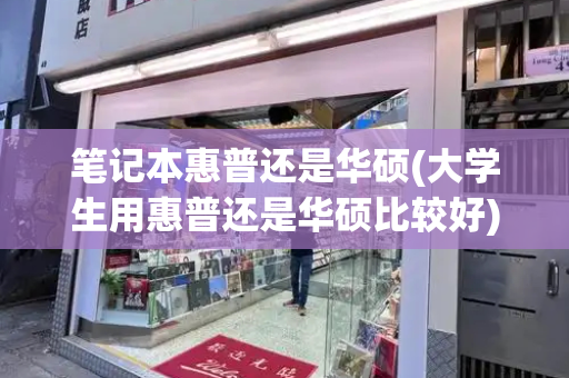 笔记本惠普还是华硕(大学生用惠普还是华硕比较好)