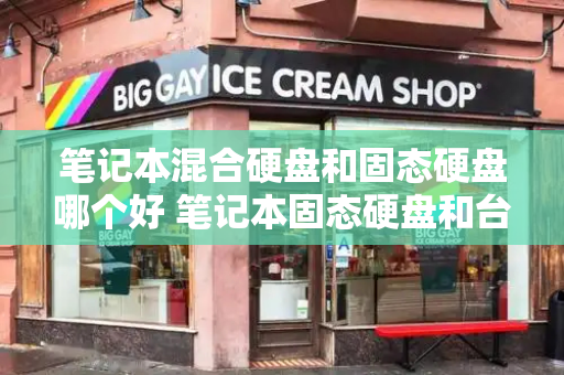 笔记本混合硬盘和固态硬盘哪个好 笔记本固态硬盘和台式机一样吗