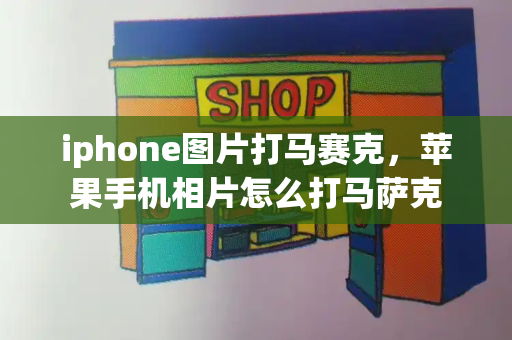 iphone图片打马赛克，苹果手机相片怎么打马萨克