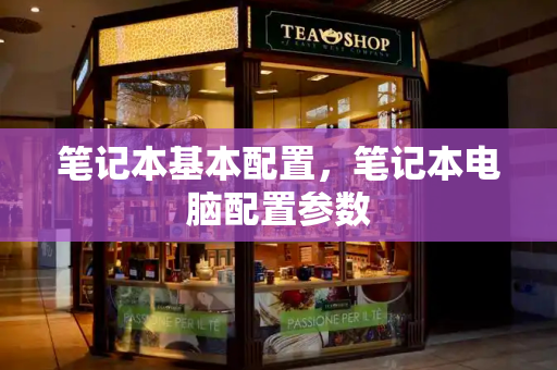 笔记本基本配置，笔记本电脑配置参数