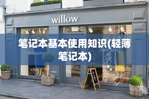 笔记本基本使用知识(轻薄笔记本)