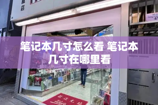 笔记本几寸怎么看 笔记本几寸在哪里看-第1张图片-星选测评