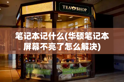 笔记本记什么(华硕笔记本屏幕不亮了怎么解决)