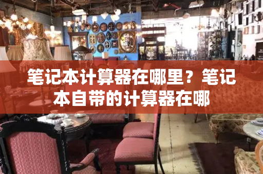 笔记本计算器在哪里？笔记本自带的计算器在哪