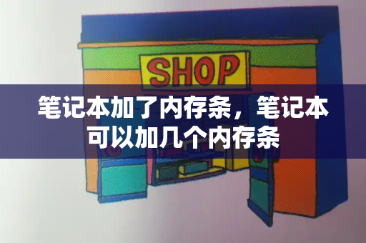 笔记本加了内存条，笔记本可以加几个内存条-第1张图片-星选测评