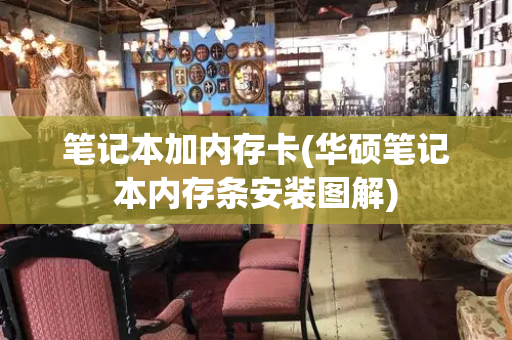 笔记本加内存卡(华硕笔记本内存条安装图解)