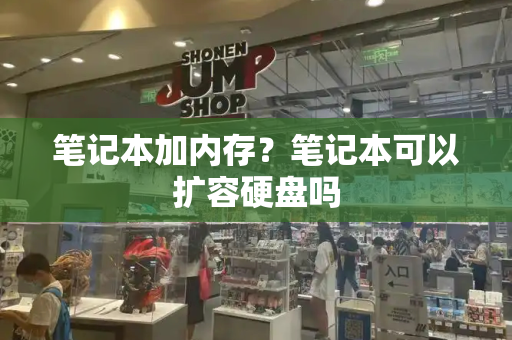 笔记本加内存？笔记本可以扩容硬盘吗-第1张图片-星选测评