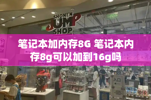 笔记本加内存8G 笔记本内存8g可以加到16g吗-第1张图片-星选测评