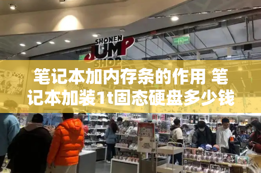 笔记本加内存条的作用 笔记本加装1t固态硬盘多少钱-第1张图片-星选测评