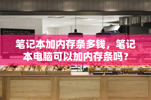 笔记本加内存条多钱，笔记本电脑可以加内存条吗？
