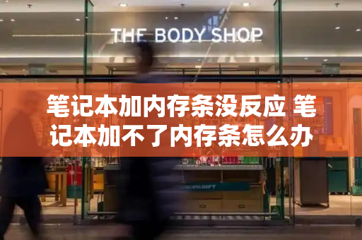 笔记本加内存条没反应 笔记本加不了内存条怎么办-第1张图片-星选测评
