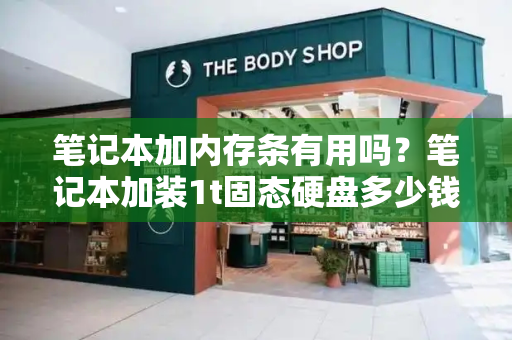 笔记本加内存条有用吗？笔记本加装1t固态硬盘多少钱