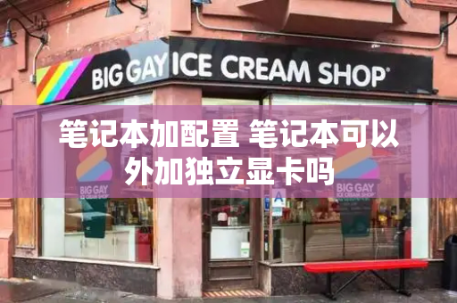 笔记本加配置 笔记本可以外加独立显卡吗