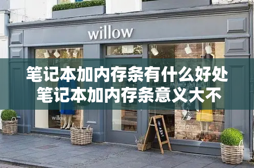 笔记本加内存条有什么好处 笔记本加内存条意义大不