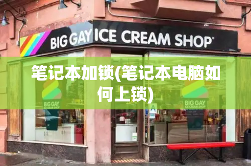 笔记本加锁(笔记本电脑如何上锁)