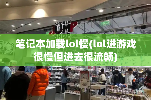 笔记本加载lol慢(lol进游戏很慢但进去很流畅)