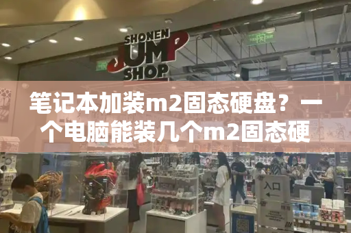 笔记本加装m2固态硬盘？一个电脑能装几个m2固态硬盘