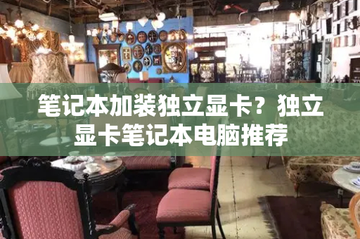 笔记本加装独立显卡？独立显卡笔记本电脑推荐