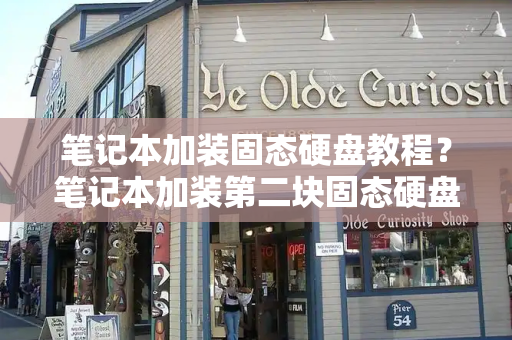 笔记本加装固态硬盘教程？笔记本加装第二块固态硬盘
