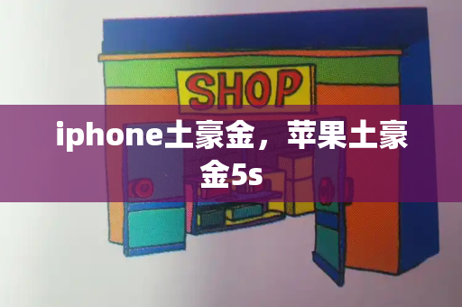 iphone土豪金，苹果土豪金5s-第1张图片-星选测评