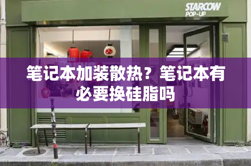 笔记本加装散热？笔记本有必要换硅脂吗-第1张图片-星选测评