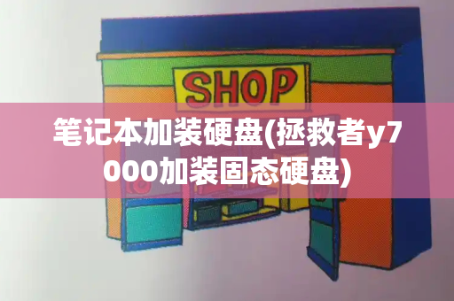 笔记本加装硬盘(拯救者y7000加装固态硬盘)