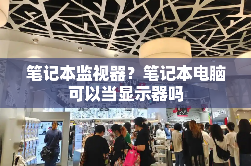 笔记本监视器？笔记本电脑可以当显示器吗