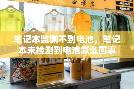 笔记本监测不到电池，笔记本未检测到电池怎么回事