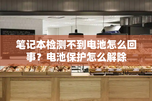 笔记本检测不到电池怎么回事？电池保护怎么解除