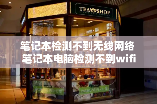 笔记本检测不到无线网络 笔记本电脑检测不到wifi
