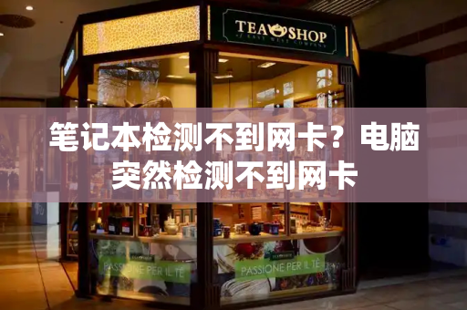 笔记本检测不到网卡？电脑突然检测不到网卡