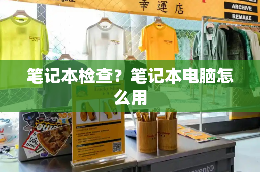 笔记本检查？笔记本电脑怎么用