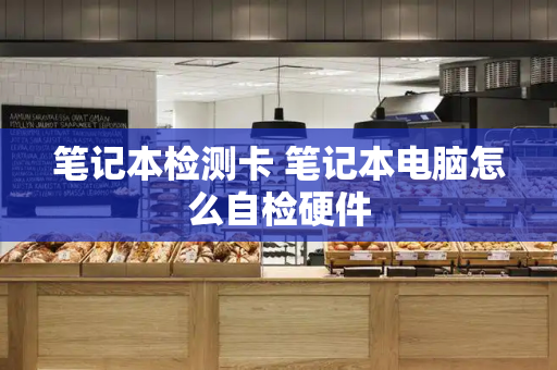 笔记本检测卡 笔记本电脑怎么自检硬件