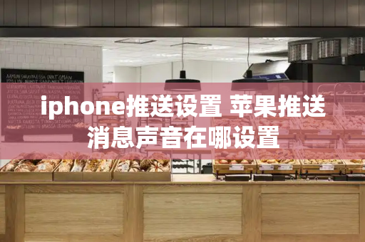 iphone推送设置 苹果推送消息声音在哪设置