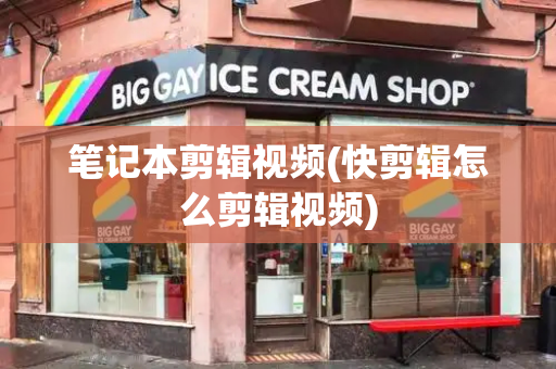 笔记本剪辑视频(快剪辑怎么剪辑视频)