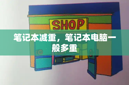 笔记本减重，笔记本电脑一般多重-第1张图片-星选测评