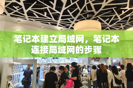 笔记本建立局域网，笔记本连接局域网的步骤-第1张图片-星选测评